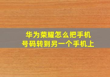 华为荣耀怎么把手机号码转到另一个手机上