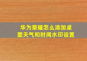 华为荣耀怎么添加桌面天气和时间水印设置