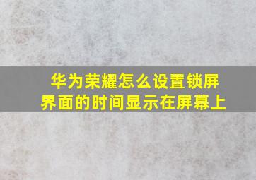 华为荣耀怎么设置锁屏界面的时间显示在屏幕上