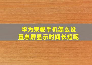 华为荣耀手机怎么设置息屏显示时间长短呢