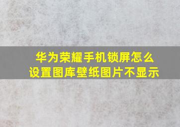 华为荣耀手机锁屏怎么设置图库壁纸图片不显示