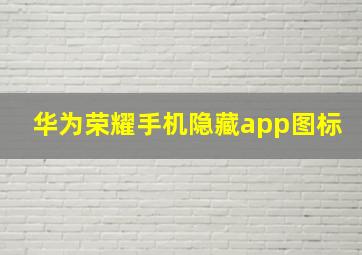 华为荣耀手机隐藏app图标