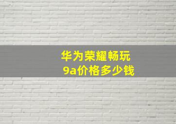 华为荣耀畅玩9a价格多少钱