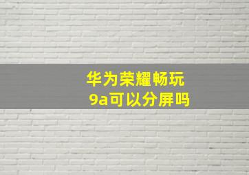 华为荣耀畅玩9a可以分屏吗