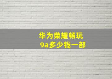 华为荣耀畅玩9a多少钱一部