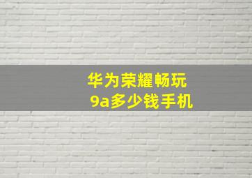 华为荣耀畅玩9a多少钱手机