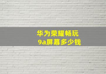 华为荣耀畅玩9a屏幕多少钱