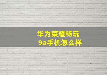 华为荣耀畅玩9a手机怎么样