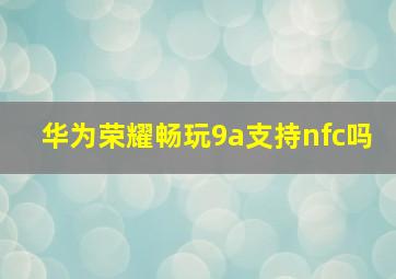 华为荣耀畅玩9a支持nfc吗