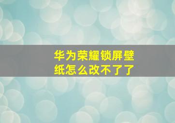 华为荣耀锁屏壁纸怎么改不了了