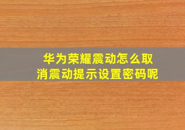 华为荣耀震动怎么取消震动提示设置密码呢