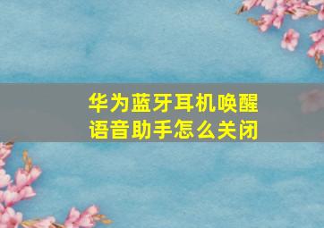 华为蓝牙耳机唤醒语音助手怎么关闭