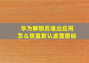 华为解锁后退出应用怎么恢复默认桌面图标