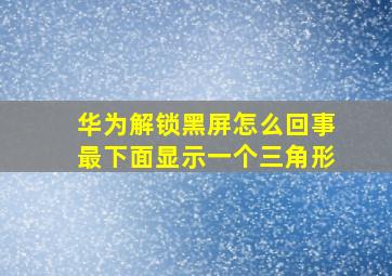 华为解锁黑屏怎么回事最下面显示一个三角形