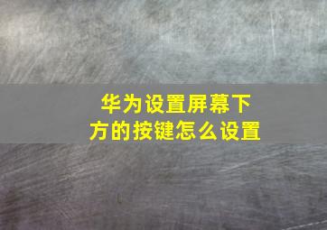 华为设置屏幕下方的按键怎么设置