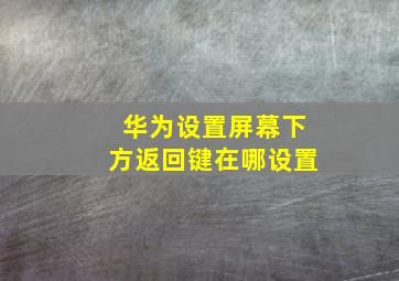 华为设置屏幕下方返回键在哪设置