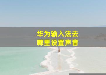 华为输入法去哪里设置声音