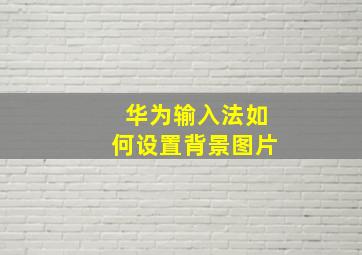 华为输入法如何设置背景图片