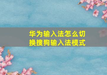 华为输入法怎么切换搜狗输入法模式