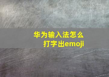 华为输入法怎么打字出emoji