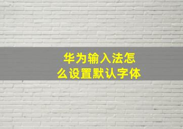 华为输入法怎么设置默认字体