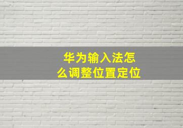 华为输入法怎么调整位置定位