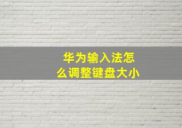 华为输入法怎么调整键盘大小