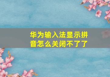 华为输入法显示拼音怎么关闭不了了