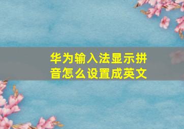 华为输入法显示拼音怎么设置成英文