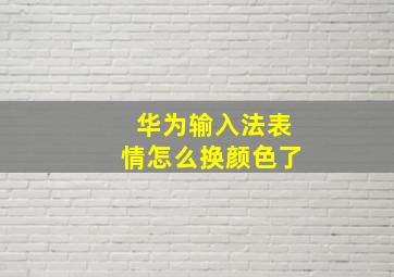 华为输入法表情怎么换颜色了