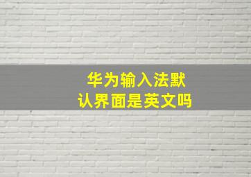 华为输入法默认界面是英文吗