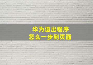 华为退出程序怎么一步到页面