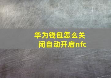 华为钱包怎么关闭自动开启nfc