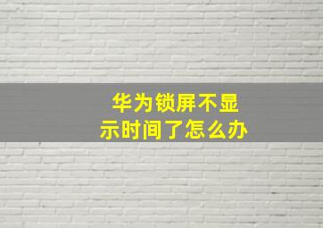 华为锁屏不显示时间了怎么办