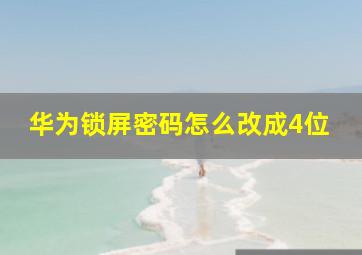 华为锁屏密码怎么改成4位