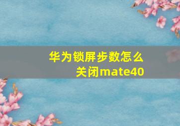 华为锁屏步数怎么关闭mate40