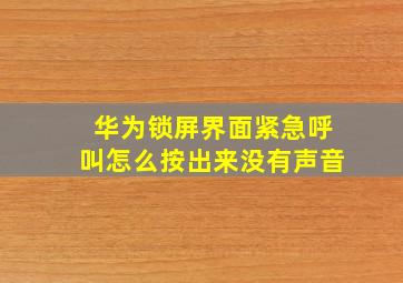 华为锁屏界面紧急呼叫怎么按出来没有声音