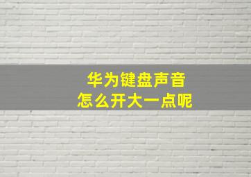 华为键盘声音怎么开大一点呢