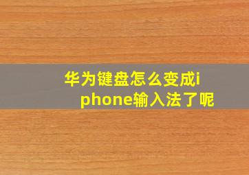 华为键盘怎么变成iphone输入法了呢