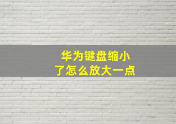 华为键盘缩小了怎么放大一点