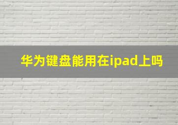 华为键盘能用在ipad上吗