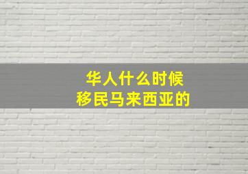 华人什么时候移民马来西亚的