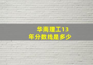 华南理工13年分数线是多少