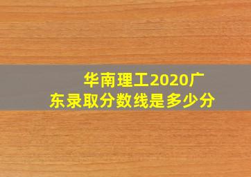 华南理工2020广东录取分数线是多少分