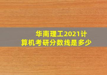 华南理工2021计算机考研分数线是多少