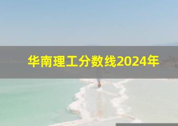 华南理工分数线2024年