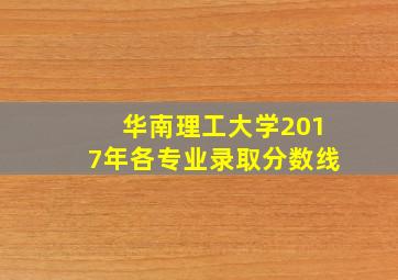 华南理工大学2017年各专业录取分数线