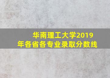 华南理工大学2019年各省各专业录取分数线