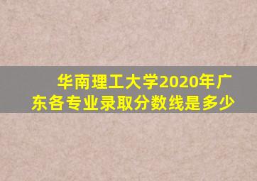 华南理工大学2020年广东各专业录取分数线是多少