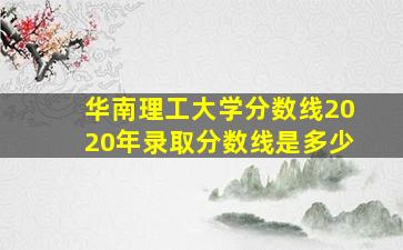 华南理工大学分数线2020年录取分数线是多少